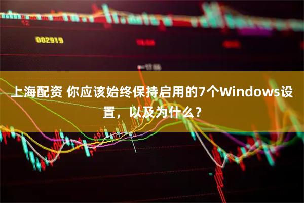 上海配资 你应该始终保持启用的7个Windows设置，以及为什么？