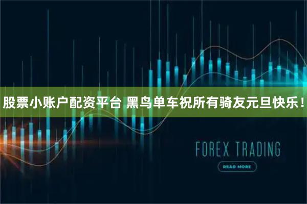 股票小账户配资平台 黑鸟单车祝所有骑友元旦快乐！